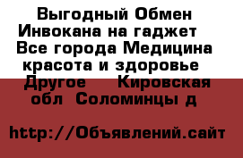 Выгодный Обмен. Инвокана на гаджет  - Все города Медицина, красота и здоровье » Другое   . Кировская обл.,Соломинцы д.